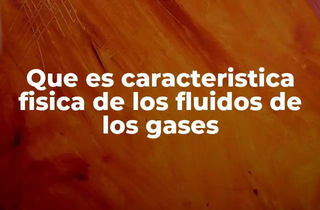 Que es Caracteristica Fisica de los Fluidos de los Gases