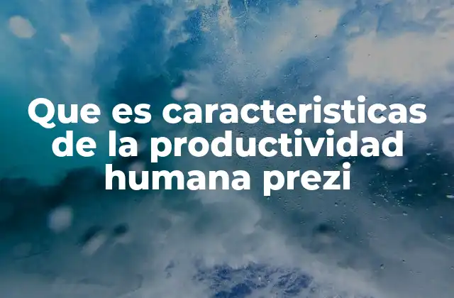 Que es Caracteristicas de la Productividad Humana Prezi