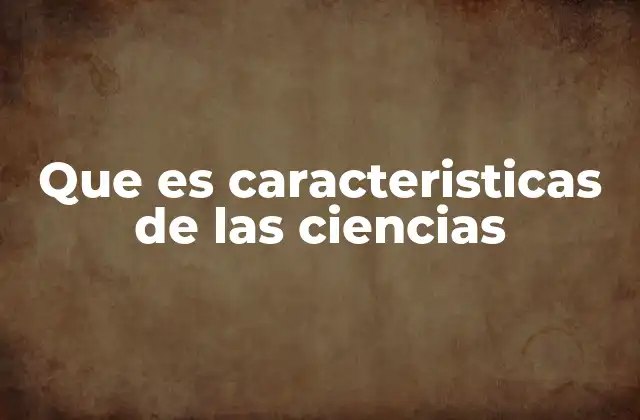 Que es Caracteristicas de las Ciencias