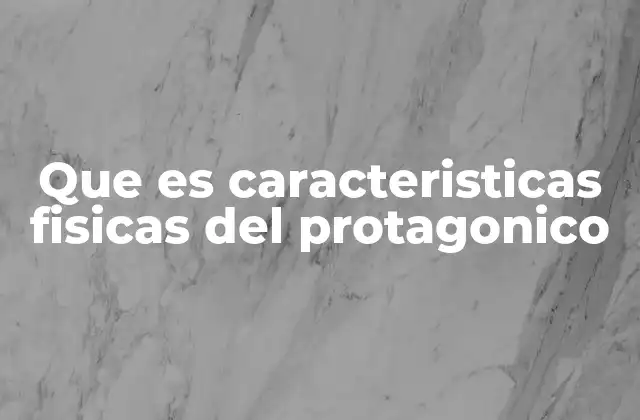 Que es Caracteristicas Fisicas Del Protagonico 2 La importancia de la descripción física en la narrativa