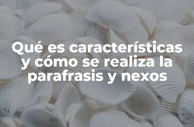 Qué es Características y Cómo Se Realiza la Parafrasis y Nexos