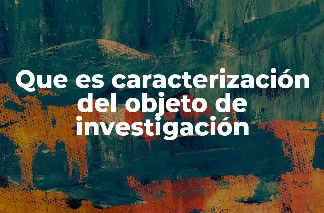 Que es Caracterización Del Objeto de Investigación