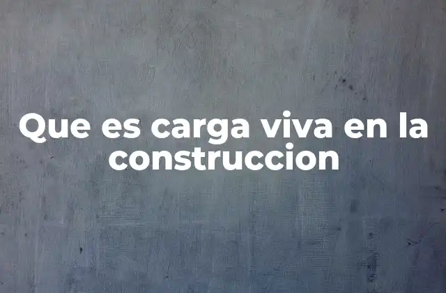 Que es Carga Viva en la Construccion