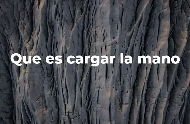 Que es Cargar la Mano