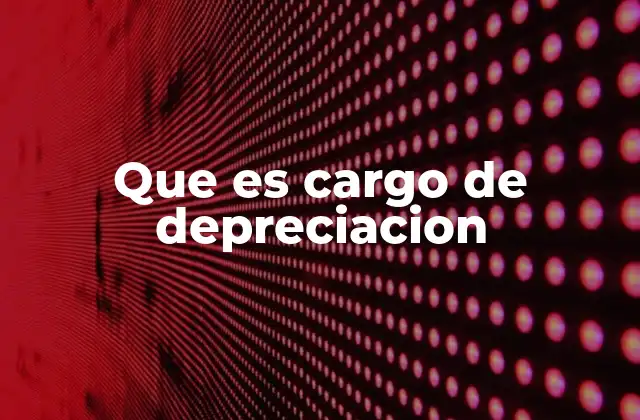 Que es Cargo de Depreciacion