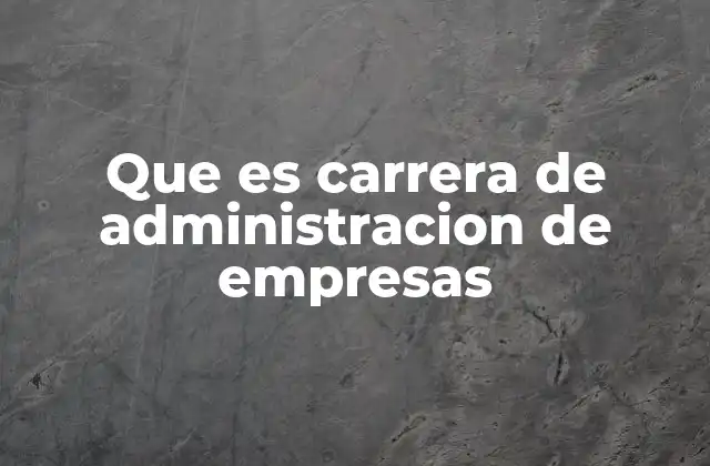 Que es Carrera de Administracion de Empresas 2 La importancia de la gestión en el mundo empresarial