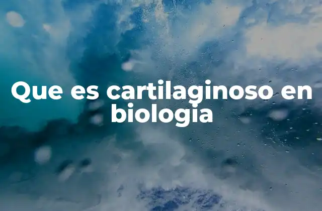 Que es Cartilaginoso en Biologia