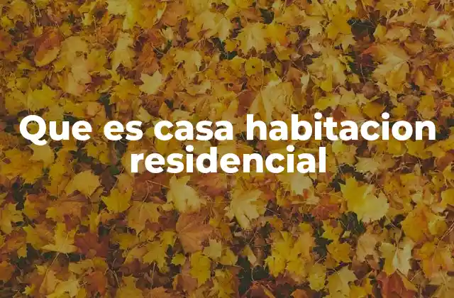 Que es Casa Habitacion Residencial