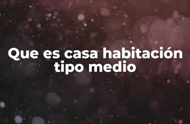 Que es Casa Habitación Tipo Medio