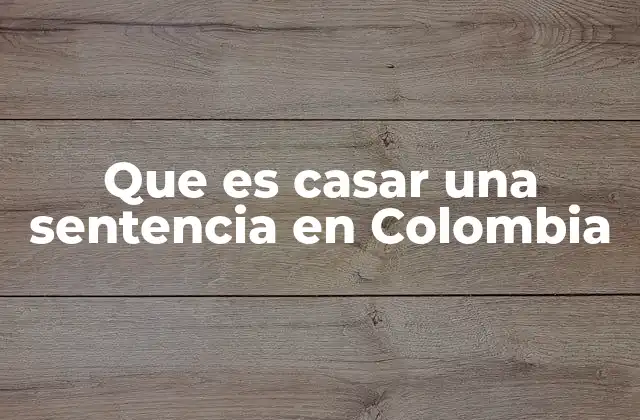 Que es Casar una Sentencia en Colombia
