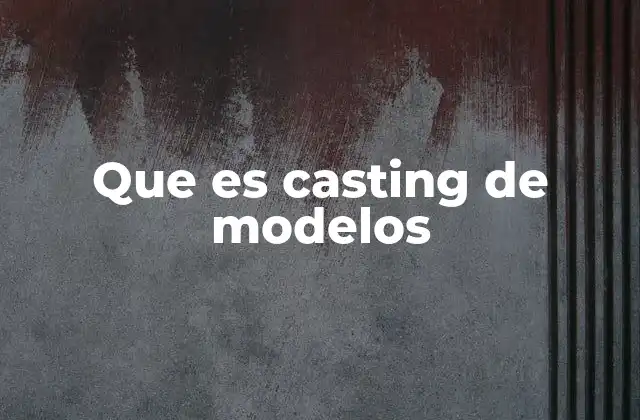 Que es Casting de Modelos 2 El proceso detrás de la búsqueda de modelos