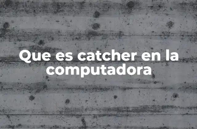 Que es Catcher en la Computadora 2 El papel del catcher en sistemas operativos y aplicaciones