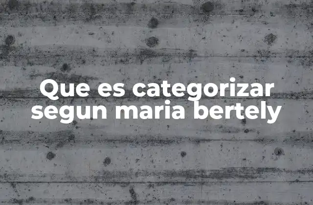 Que es Categorizar Segun Maria Bertely