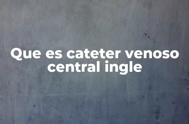 Que es Cateter Venoso Central Ingle