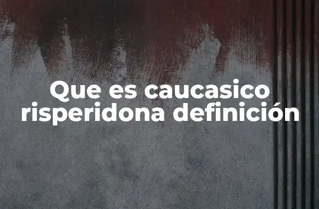 Que es Caucasico Risperidona Definición
