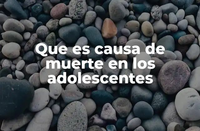 Que es Causa de Muerte en los Adolescentes