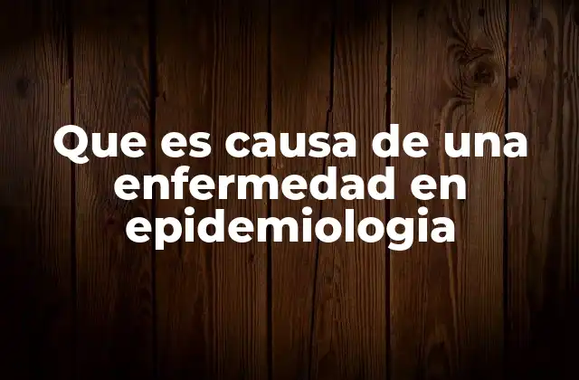 Que es Causa de una Enfermedad en Epidemiologia