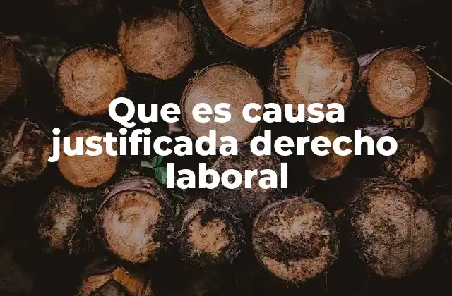 Que es Causa Justificada Derecho Laboral