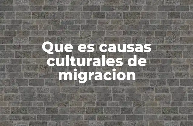 Que es Causas Culturales de Migracion