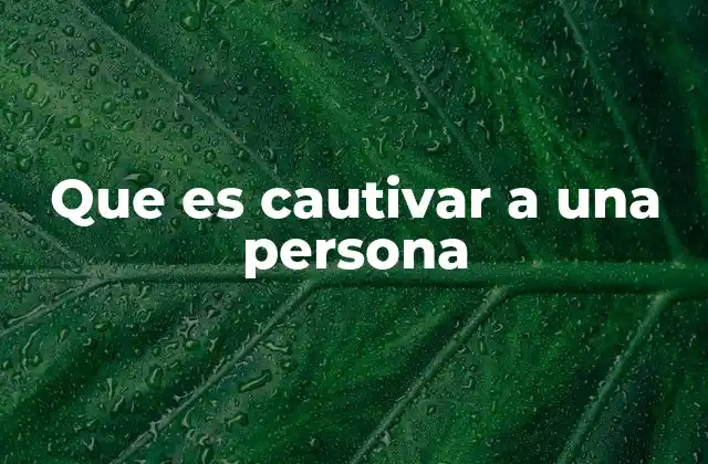 Que es Cautivar a una Persona