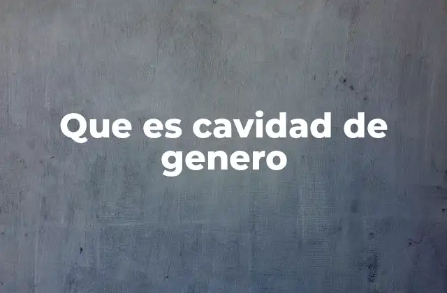 Que es Cavidad de Genero