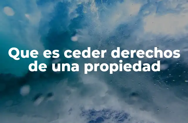 Que es Ceder Derechos de una Propiedad