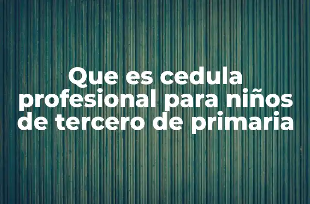 Que es Cedula Profesional para Niños de Tercero de Primaria