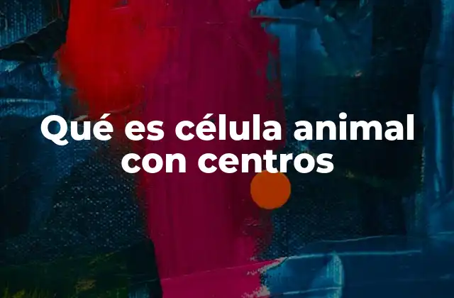 Qué es Célula Animal con Centros