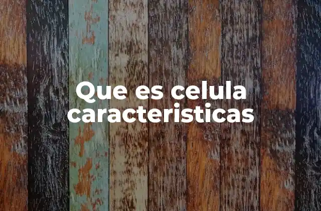 Que es Celula Caracteristicas