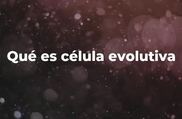 Qué es Célula Evolutiva