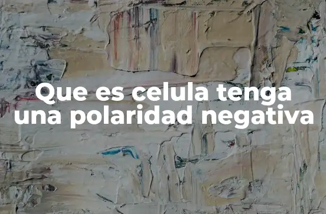 Que es Celula Tenga una Polaridad Negativa