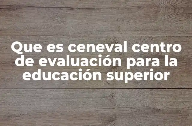 Que es Ceneval Centro de Evaluación para la Educación Superior 2 El papel del Ceneval en la educación superior mexicana