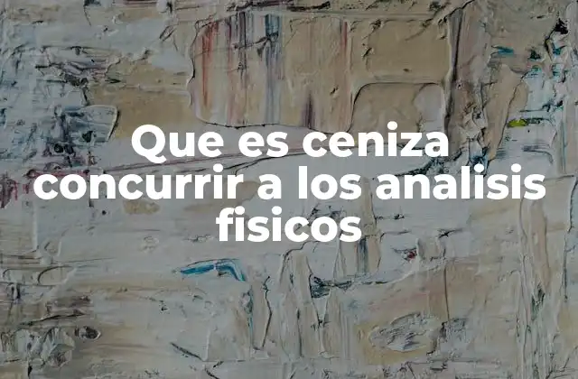 Que es Ceniza Concurrir a los Analisis Fisicos