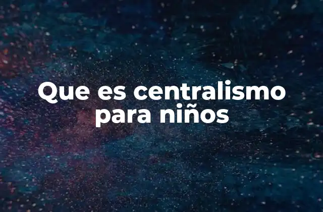 Que es Centralismo para Niños