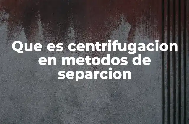 Que es Centrifugacion en Metodos de Separcion