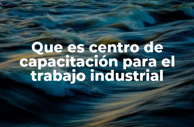 Que es Centro de Capacitación para el Trabajo Industrial