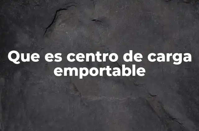 Que es Centro de Carga Emportable 2 La importancia de los centros de carga en la logística industrial