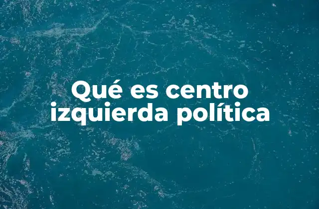 Qué es Centro Izquierda Política