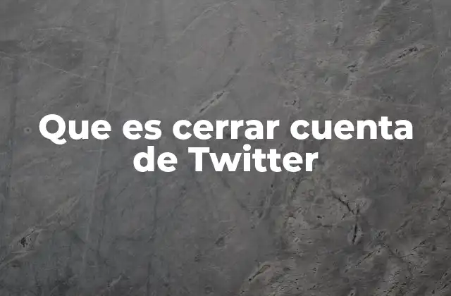 Que es Cerrar Cuenta de Twitter