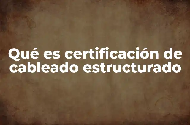 Qué es Certificación de Cableado Estructurado