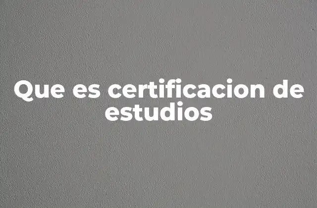 Que es Certificacion de Estudios