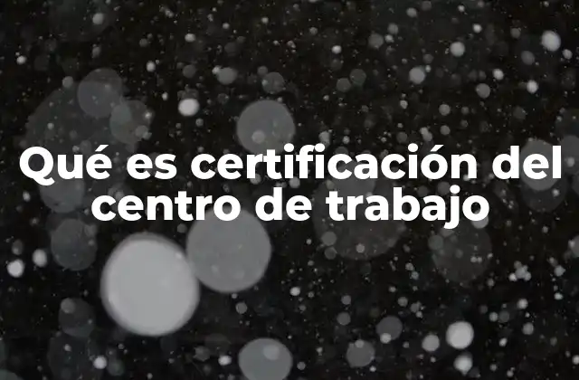 Qué es Certificación Del Centro de Trabajo