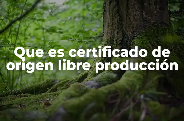 Que es Certificado de Origen Libre Producción