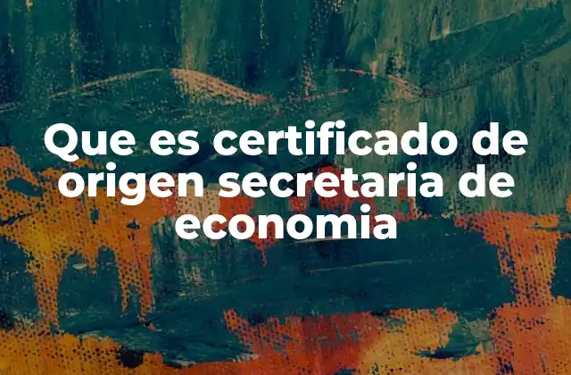 Que es Certificado de Origen Secretaria de Economia