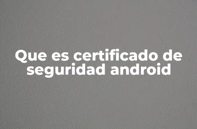 Que es Certificado de Seguridad Android