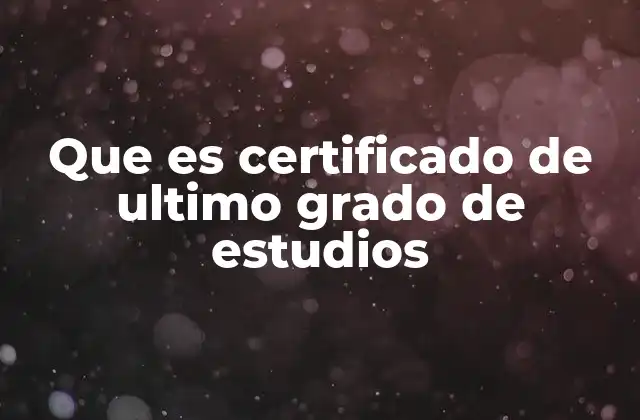 Que es Certificado de Ultimo Grado de Estudios