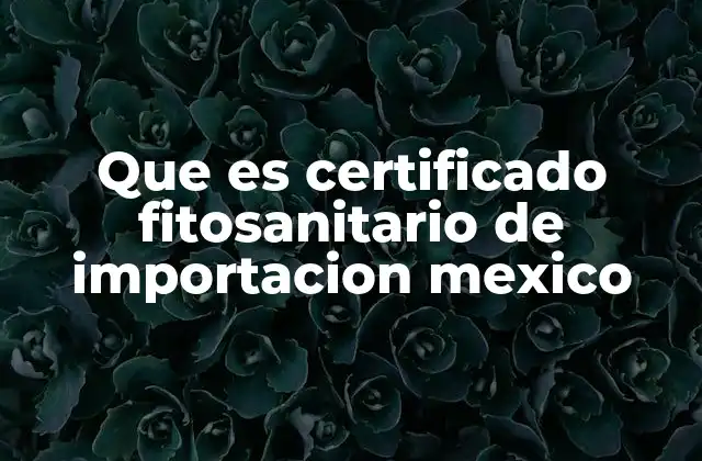 Que es Certificado Fitosanitario de Importacion Mexico