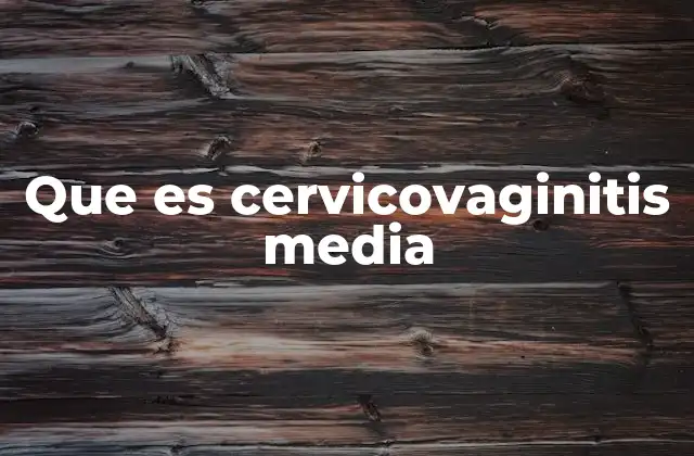 Que es Cervicovaginitis Media