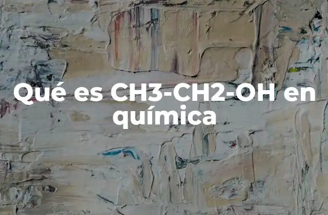 Qué es Ch3-ch2-oh en Química