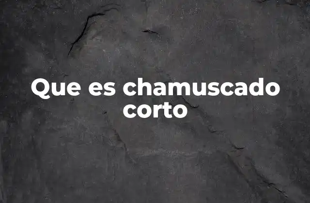 Que es Chamuscado Corto